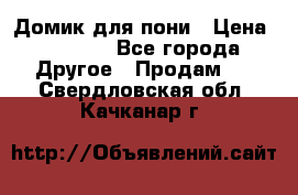Домик для пони › Цена ­ 2 500 - Все города Другое » Продам   . Свердловская обл.,Качканар г.